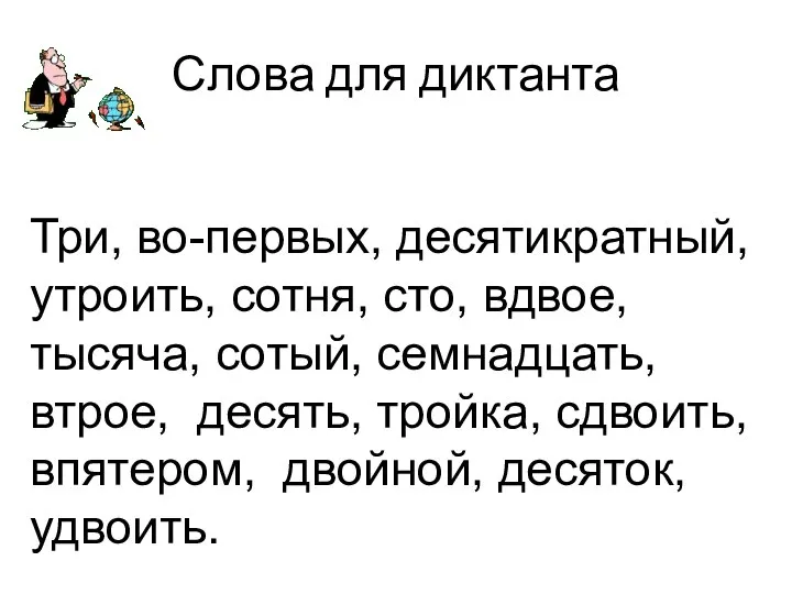 Слова для диктанта Три, во-первых, десятикратный, утроить, сотня, сто, вдвое, тысяча,