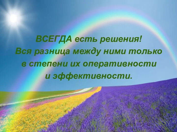 ВСЕГДА есть решения! Вся разница между ними только в степени их оперативности и эффективности.