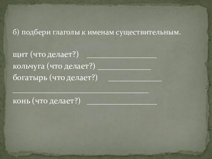 б) подбери глаголы к именам существительным. щит (что делает?) _________________ кольчуга