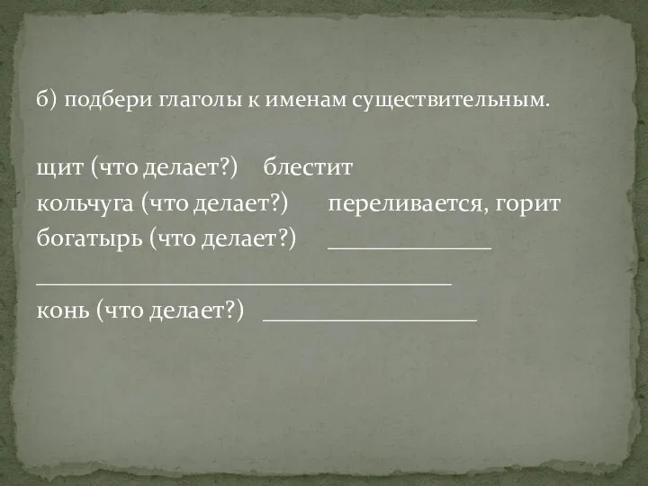 б) подбери глаголы к именам существительным. щит (что делает?) блестит кольчуга