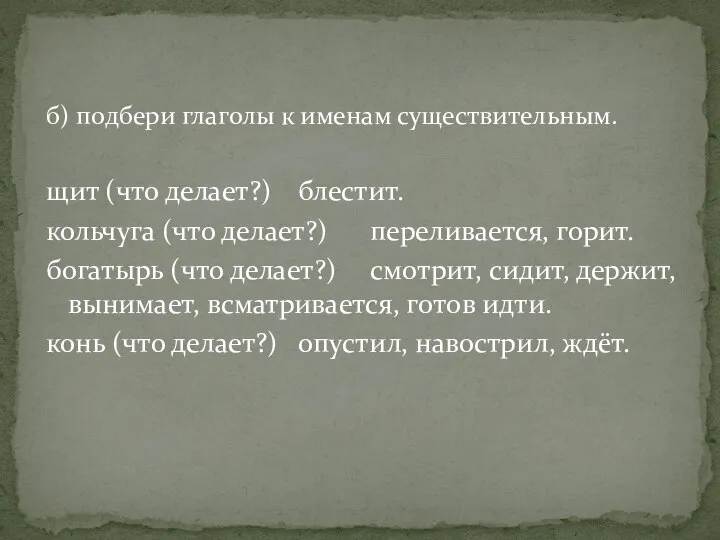 б) подбери глаголы к именам существительным. щит (что делает?) блестит. кольчуга