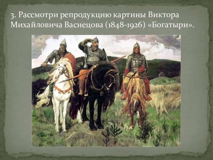 3. Рассмотри репродукцию картины Виктора Михайловича Васнецова (1848-1926) «Богатыри».