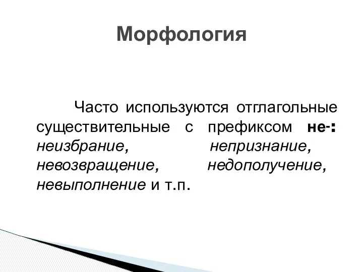 Часто используются отглагольные существительные с префиксом не-: неизбрание, непризнание, невозвращение, недополучение, невыполнение и т.п. Морфология