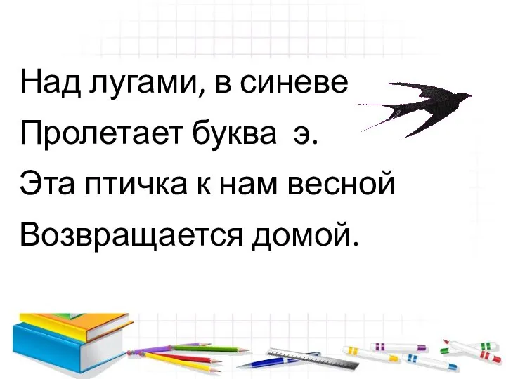 Над лугами, в синеве Пролетает буква э. Эта птичка к нам весной Возвращается домой.