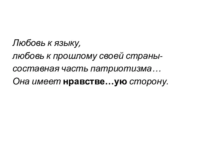 Любовь к языку, любовь к прошлому своей страны- составная часть патриотизма… Она имеет нравстве…ую сторону.