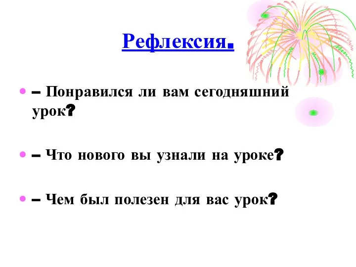 Рефлексия. – Понравился ли вам сегодняшний урок? – Что нового вы