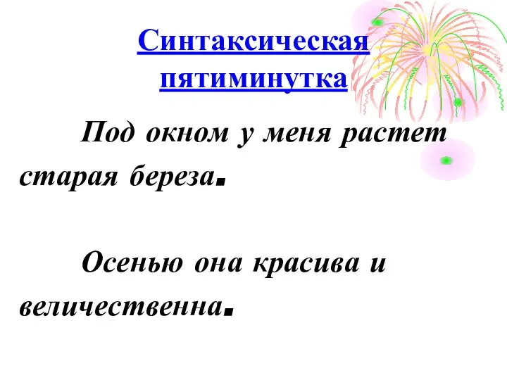 Синтаксическая пятиминутка Под окном у меня растет старая береза. Осенью она красива и величественна.