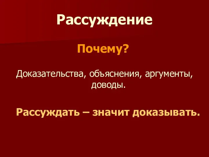 Рассуждение Доказательства, объяснения, аргументы, доводы. Почему? Рассуждать – значит доказывать.