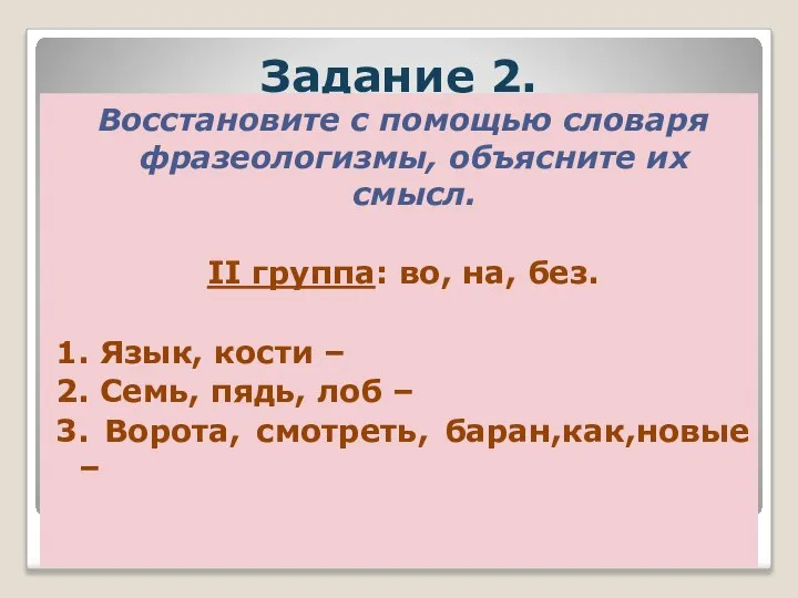 Задание 2. Восстановите с помощью словаря фразеологизмы, объясните их смысл. II