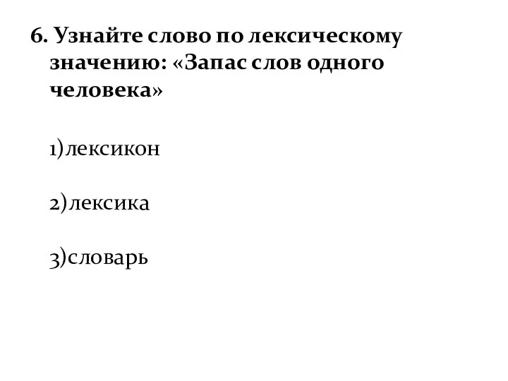 6. Узнайте слово по лексическому значению: «Запас слов одного человека» 1)лексикон 2)лексика 3)словарь