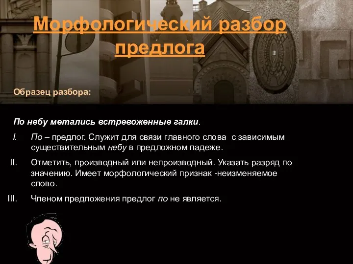 Образец разбора: По небу метались встревоженные галки. По – предлог. Служит