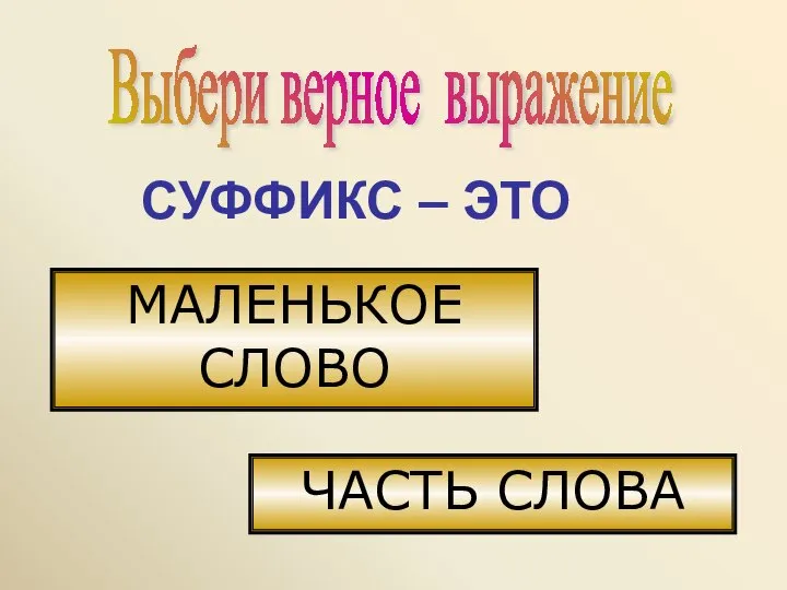 Выбери верное выражение СУФФИКС – ЭТО МАЛЕНЬКОЕ СЛОВО ЧАСТЬ СЛОВА