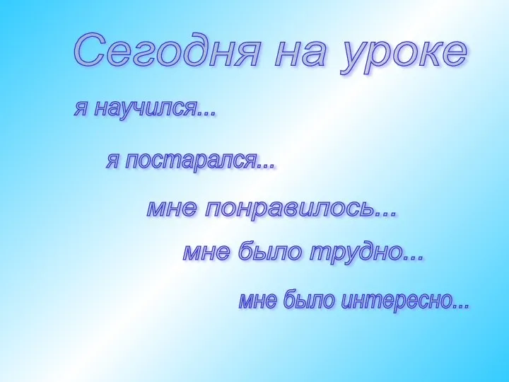 Сегодня на уроке я научился... я постарался... мне понравилось... мне было трудно... мне было интересно...