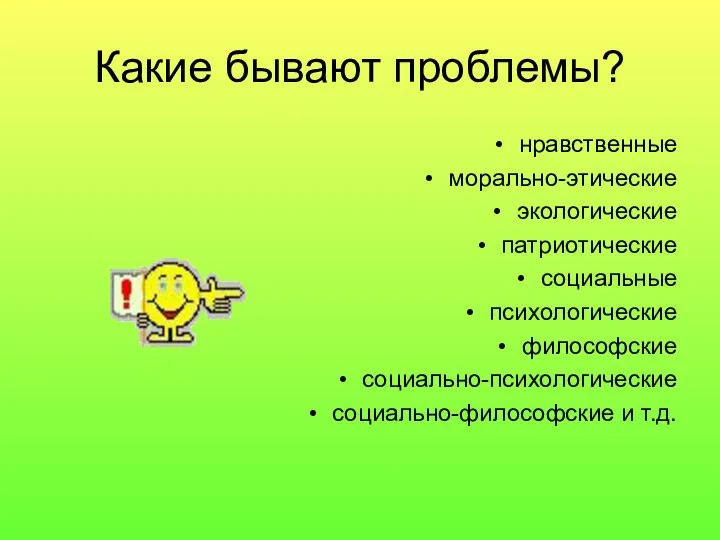 Какие бывают проблемы? нравственные морально-этические экологические патриотические социальные психологические философские социально-психологические социально-философские и т.д.