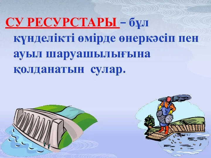 СУ РЕСУРСТАРЫ – бұл күнделікті өмірде өнеркәсіп пен ауыл шаруашылығына қолданатын сулар.