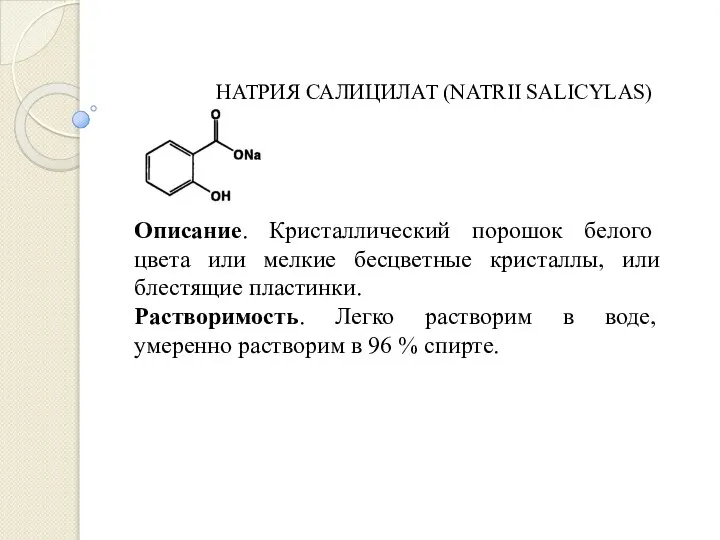 НАТРИЯ САЛИЦИЛАТ (NATRII SALICYLAS) Описание. Кристаллический порошок белого цвета или мелкие