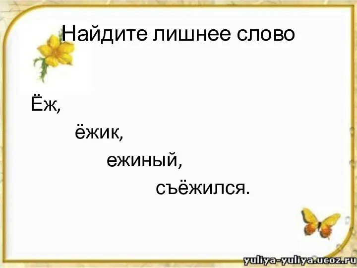 Найдите лишнее слово Ёж, ёжик, ежиный, съёжился.