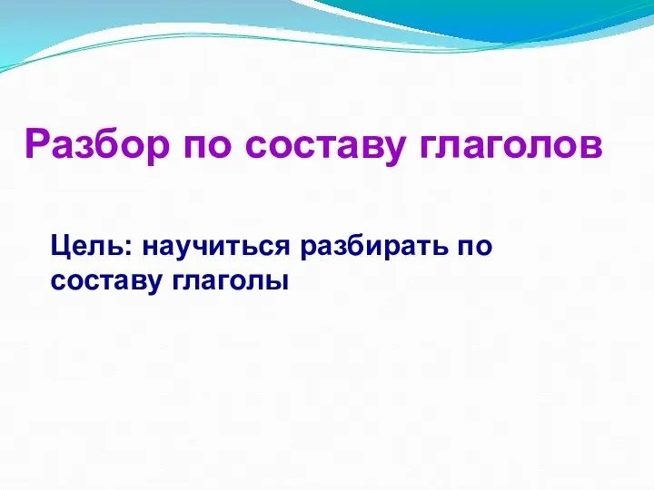 Разбор по составу глаголов Цель: научиться разбирать по составу глаголы