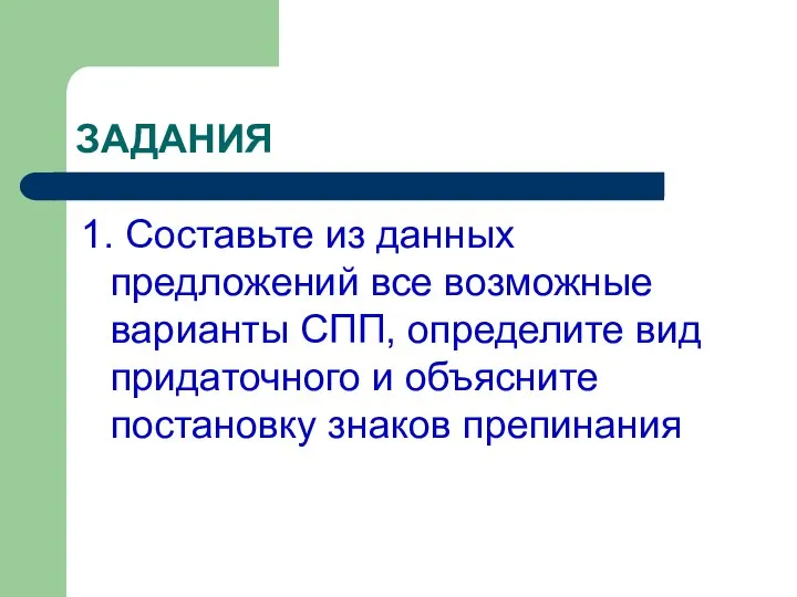 ЗАДАНИЯ 1. Составьте из данных предложений все возможные варианты СПП, определите