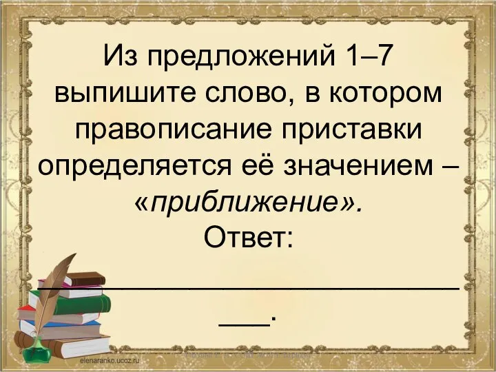 Из предложений 1–7 выпишите слово, в котором правописание приставки определяется её