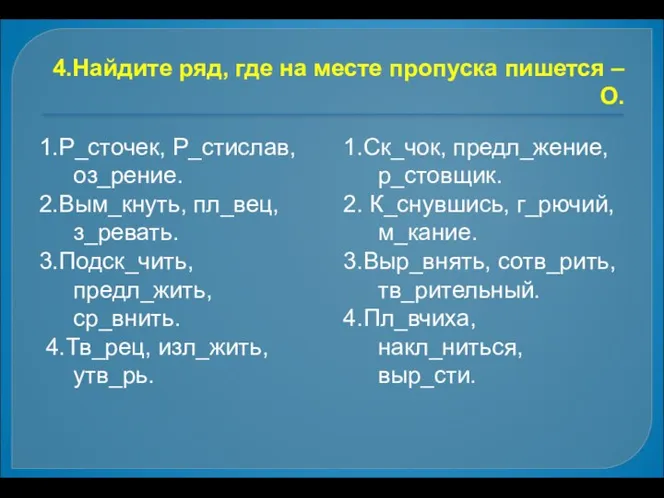 4.Найдите ряд, где на месте пропуска пишется –О. 1.Р_сточек, Р_стислав, оз_рение.