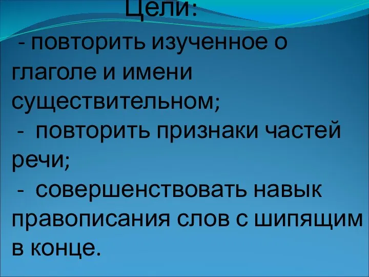 Цели: - повторить изученное о глаголе и имени существительном; - повторить