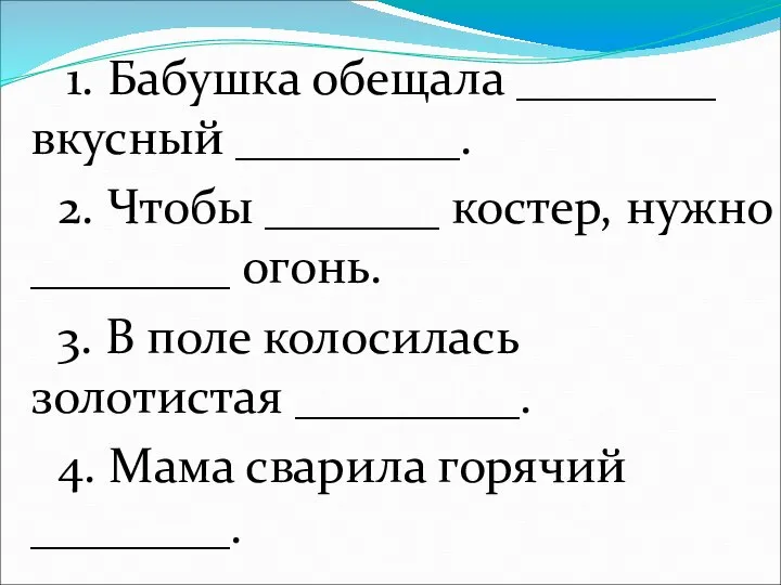 1. Бабушка обещала ________ вкусный _________. 2. Чтобы _______ костер, нужно