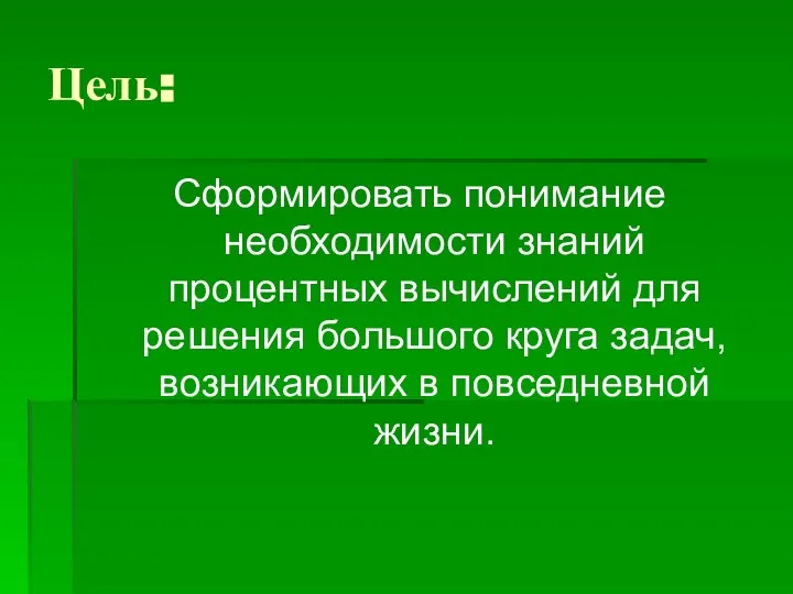 Цель: Сформировать понимание необходимости знаний процентных вычислений для решения большого круга задач, возникающих в повседневной жизни.