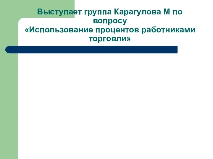 Выступает группа Карагулова М по вопросу «Использование процентов работниками торговли»