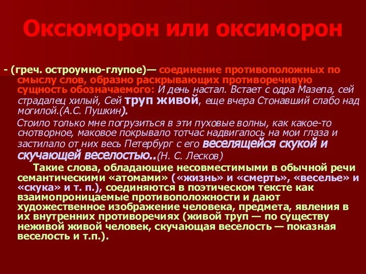 Оксюморон или оксиморон - (греч. остроумно-глупое)— соединение противоположных по смыслу слов,