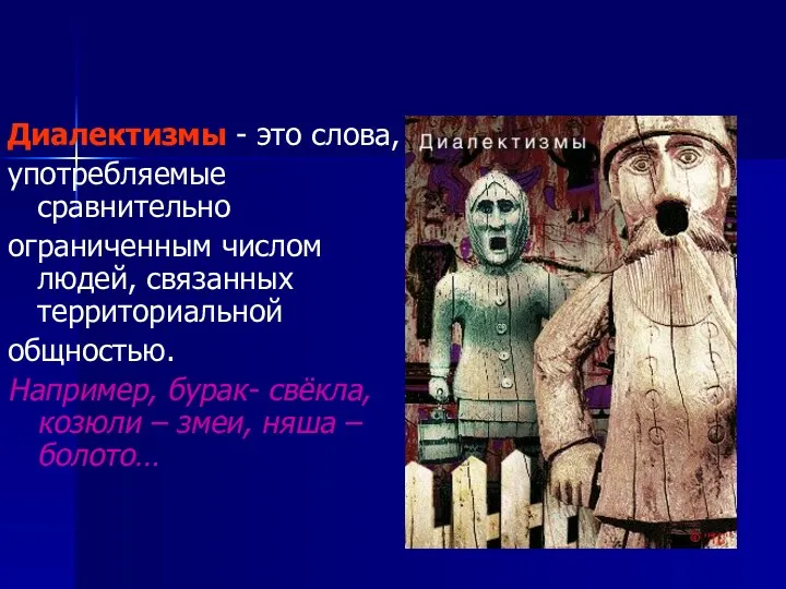 Диалектизмы - это слова, употребляемые сравнительно ограниченным числом людей, связанных территориальной