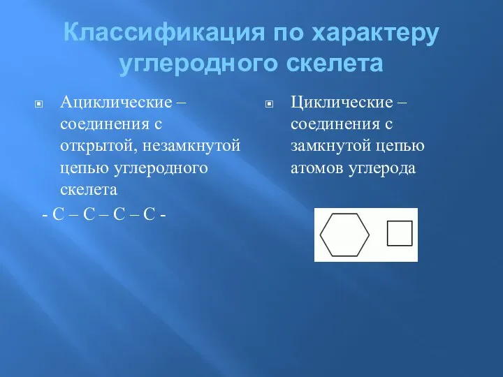 Классификация по характеру углеродного скелета Ациклические – соединения с открытой, незамкнутой