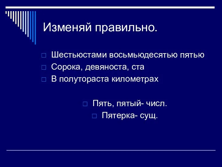 Изменяй правильно. Шестьюстами восьмьюдесятью пятью Сорока, девяноста, ста В полутораста километрах Пять, пятый- числ. Пятерка- сущ.