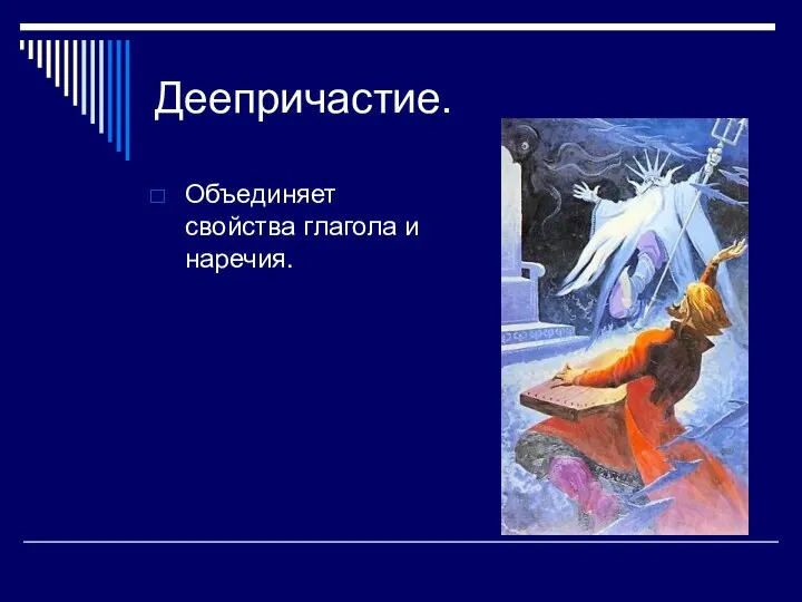 Деепричастие. Объединяет свойства глагола и наречия.