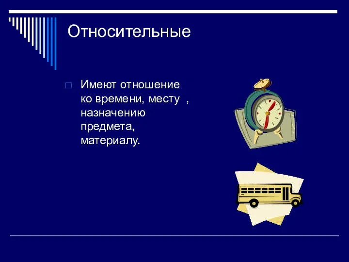 Относительные Имеют отношение ко времени, месту , назначению предмета, материалу.