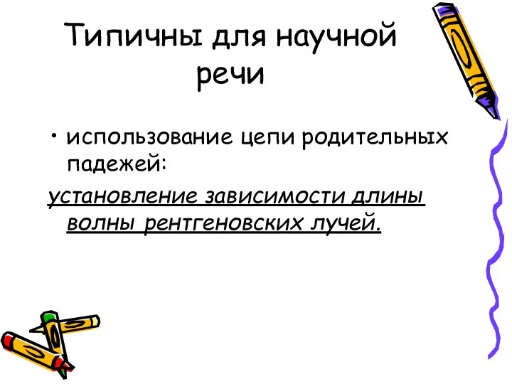 Типичны для научной речи использование цепи родительных падежей: установление зависимости длины волны рентгеновских лучей.