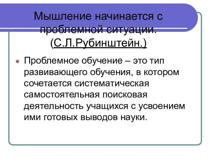 Мышление начинается с проблемной ситуации. (С.Л.Рубинштейн.) Проблемное обучение – это тип