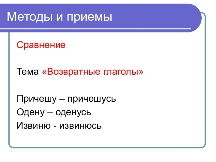 Методы и приемы Сравнение Тема «Возвратные глаголы» Причешу – причешусь Одену – оденусь Извиню - извинюсь