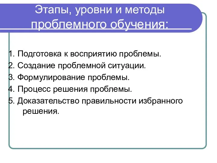 Этапы, уровни и методы проблемного обучения: 1. Подготовка к восприятию проблемы.