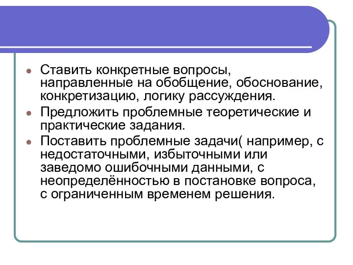 Ставить конкретные вопросы, направленные на обобщение, обоснование, конкретизацию, логику рассуждения. Предложить