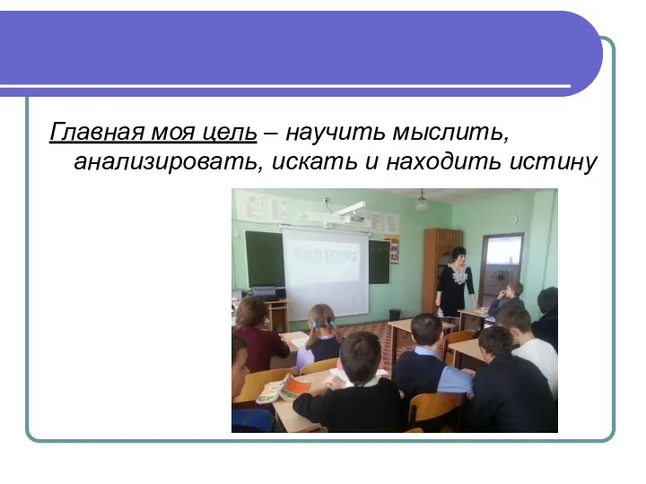 Главная моя цель – научить мыслить, анализировать, искать и находить истину