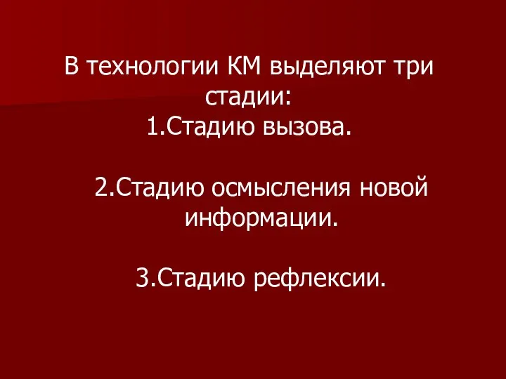 В технологии КМ выделяют три стадии: 1.Стадию вызова. 2.Стадию осмысления новой информации. 3.Стадию рефлексии.