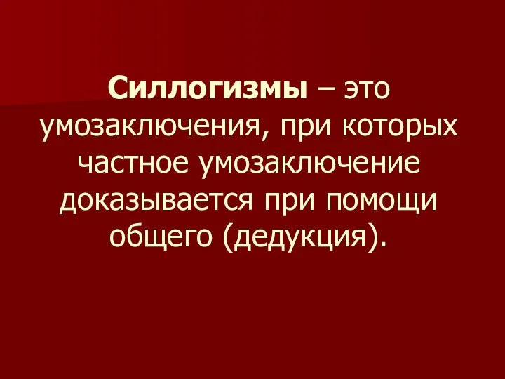 Силлогизмы – это умозаключения, при которых частное умозаключение доказывается при помощи общего (дедукция).