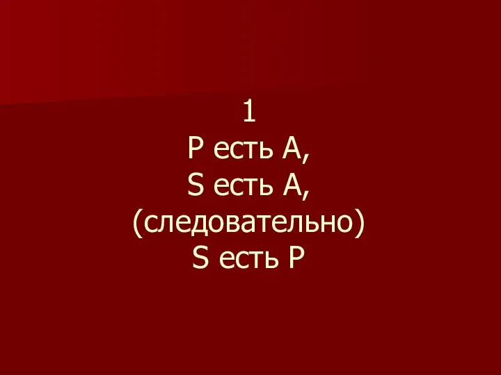 1 Р есть А, S есть А, (следовательно) S есть P