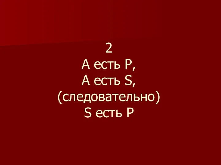 2 А есть Р, А есть S, (следовательно) S есть P