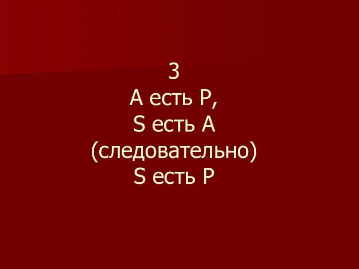 3 А есть Р, S есть А (следовательно) S есть Р