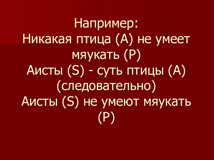 Например: Никакая птица (А) не умеет мяукать (Р) Аисты (S) -