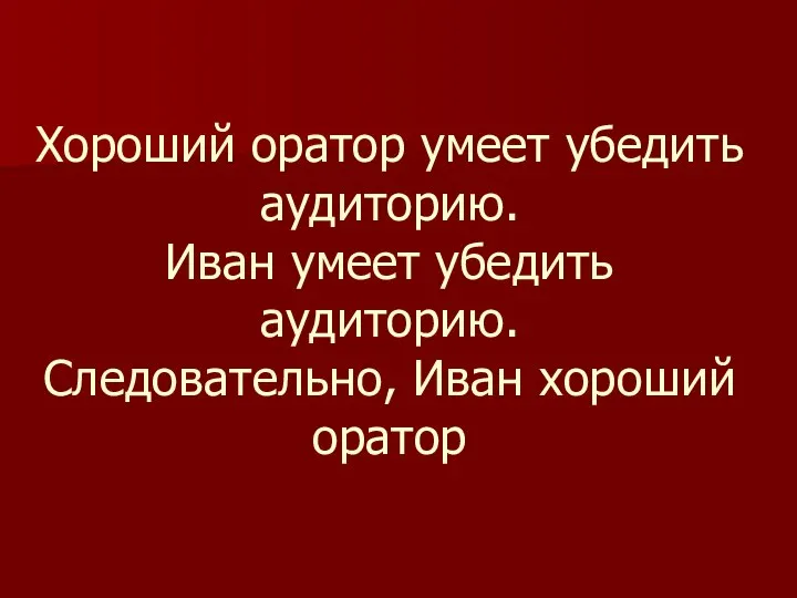 Хороший оратор умеет убедить аудиторию. Иван умеет убедить аудиторию. Следовательно, Иван хороший оратор