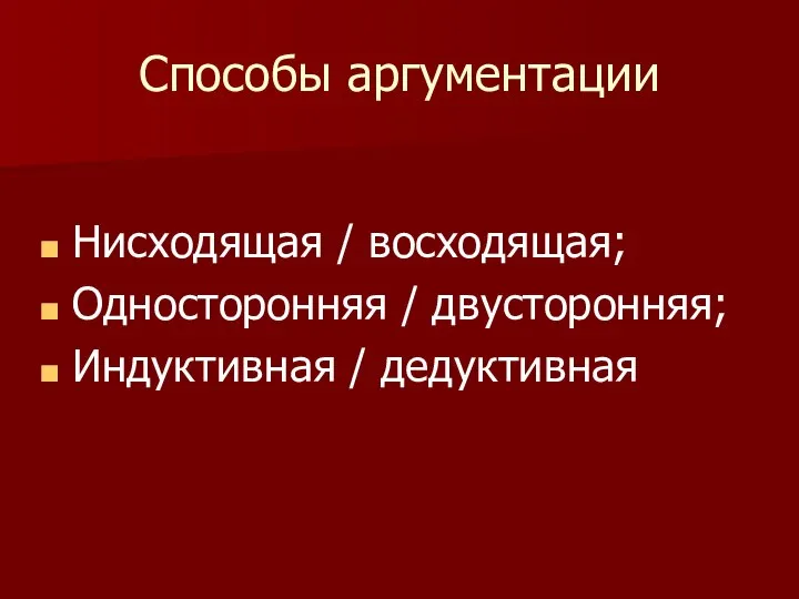 Способы аргументации Нисходящая / восходящая; Односторонняя / двусторонняя; Индуктивная / дедуктивная