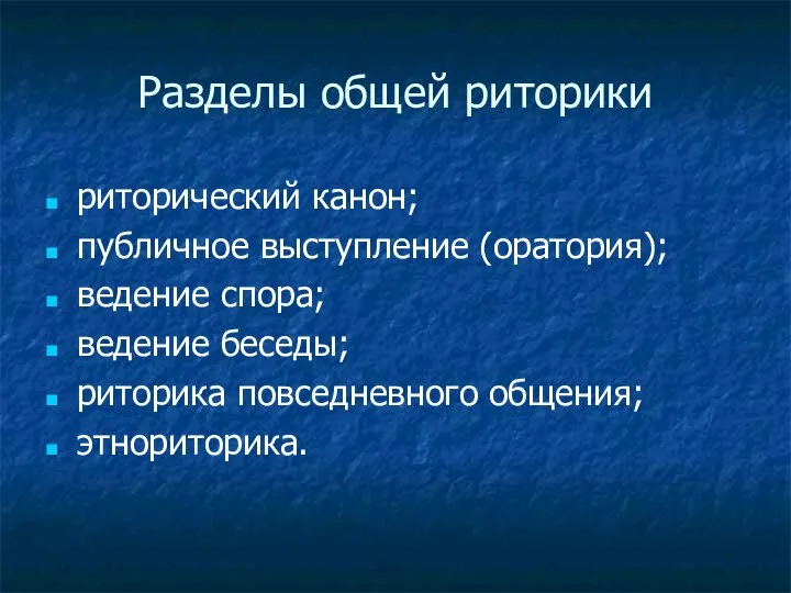 Разделы общей риторики риторический канон; публичное выступление (оратория); ведение спора; ведение беседы; риторика повседневного общения; этнориторика.